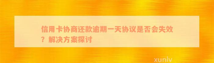 信用卡协商还款逾期一天协议是否会失效？解决方案探讨