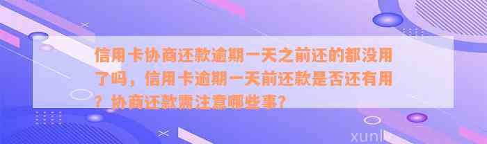 信用卡协商还款逾期一天之前还的都没用了吗，信用卡逾期一天前还款是否还有用？协商还款需注意哪些事？