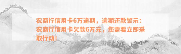 农商行信用卡6万逾期，逾期还款警示：农商行信用卡欠款6万元，您需要立即采取行动！