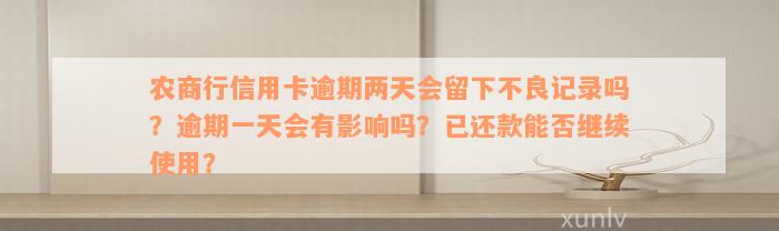 农商行信用卡逾期两天会留下不良记录吗？逾期一天会有影响吗？已还款能否继续使用？