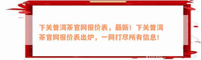 下关普洱茶官网报价表，最新！下关普洱茶官网报价表出炉，一网打尽所有信息！