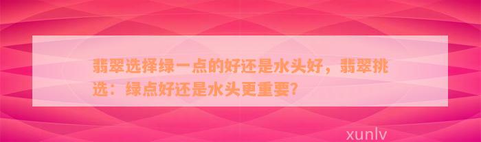 翡翠选择绿一点的好还是水头好，翡翠挑选：绿点好还是水头更重要？