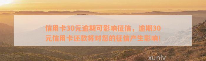 信用卡30元逾期可影响征信，逾期30元信用卡还款将对您的征信产生影响！