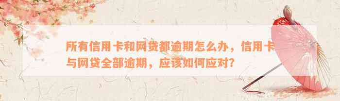 所有信用卡和网贷都逾期怎么办，信用卡与网贷全部逾期，应该如何应对？