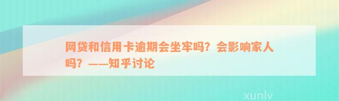 网贷和信用卡逾期会坐牢吗？会影响家人吗？——知乎讨论