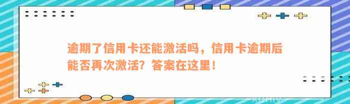 逾期了信用卡还能激活吗，信用卡逾期后能否再次激活？答案在这里！