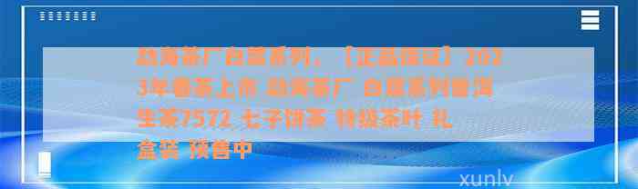 勐海茶厂白菜系列，【正品保证】2023年春茶上市 勐海茶厂 白菜系列普洱生茶7572 七子饼茶 特级茶叶 礼盒装 预售中