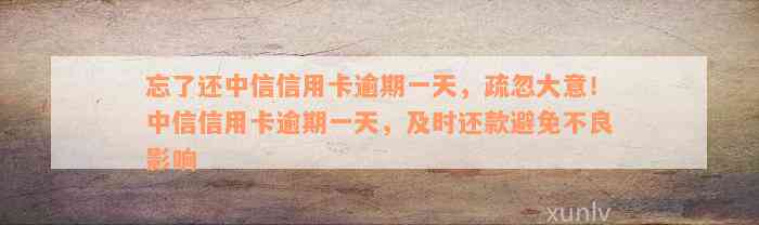 忘了还中信信用卡逾期一天，疏忽大意！中信信用卡逾期一天，及时还款避免不良影响