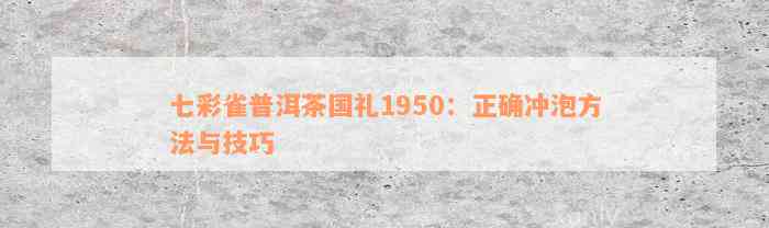 七彩雀普洱茶国礼1950：正确冲泡方法与技巧