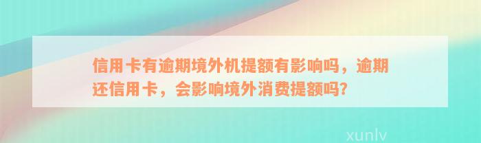 信用卡有逾期境外机提额有影响吗，逾期还信用卡，会影响境外消费提额吗？