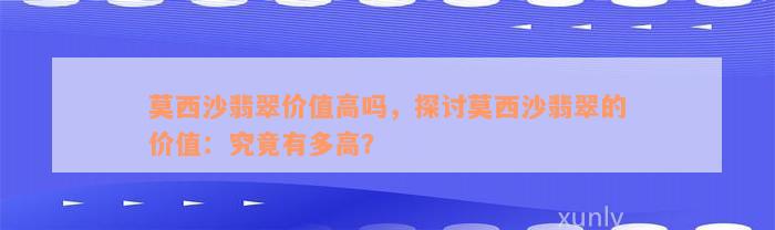 莫西沙翡翠价值高吗，探讨莫西沙翡翠的价值：究竟有多高？