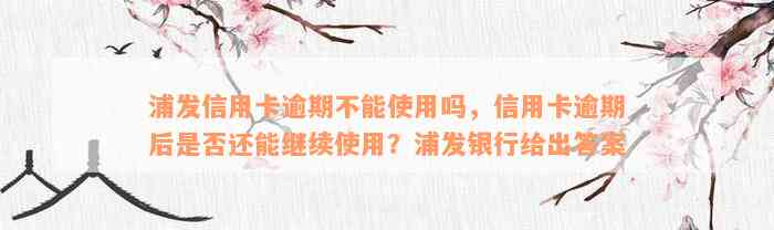 浦发信用卡逾期不能使用吗，信用卡逾期后是否还能继续使用？浦发银行给出答案