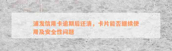 浦发信用卡逾期后还清，卡片能否继续使用及安全性问题