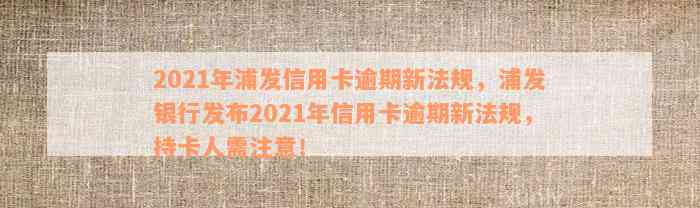 2021年浦发信用卡逾期新法规，浦发银行发布2021年信用卡逾期新法规，持卡人需注意！