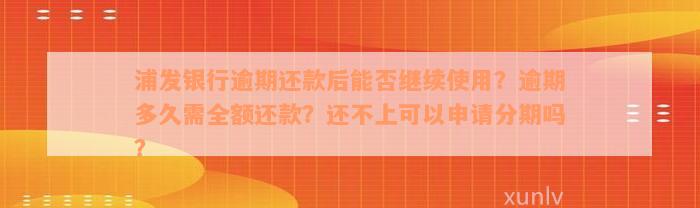 浦发银行逾期还款后能否继续使用？逾期多久需全额还款？还不上可以申请分期吗？