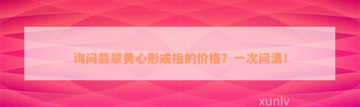 询问翡翠黄心形戒指的价格？一次问清！