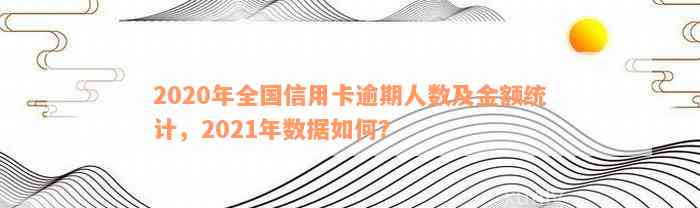 2020年全国信用卡逾期人数及金额统计，2021年数据如何？