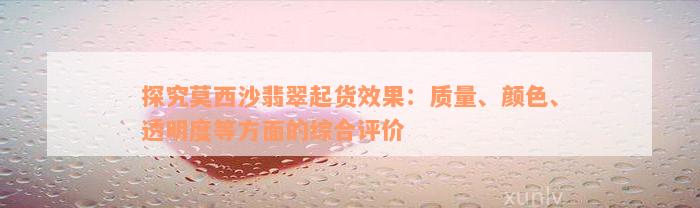 探究莫西沙翡翠起货效果：质量、颜色、透明度等方面的综合评价