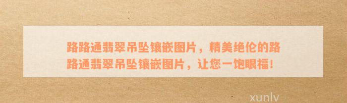 路路通翡翠吊坠镶嵌图片，精美绝伦的路路通翡翠吊坠镶嵌图片，让您一饱眼福！