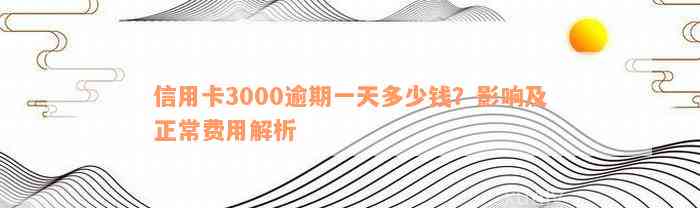 信用卡3000逾期一天多少钱？影响及正常费用解析