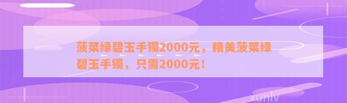 菠菜绿碧玉手镯2000元，精美菠菜绿碧玉手镯，只需2000元！