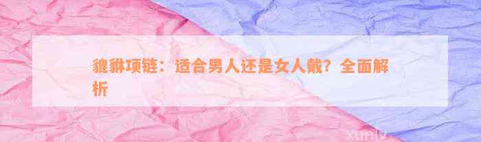 貔貅项链：适合男人还是女人戴？全面解析