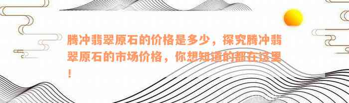 腾冲翡翠原石的价格是多少，探究腾冲翡翠原石的市场价格，你想知道的都在这里！