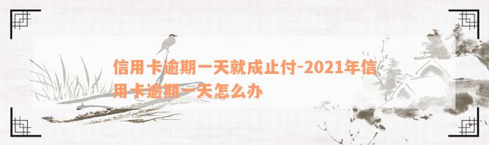 信用卡逾期一天就成止付-2021年信用卡逾期一天怎么办