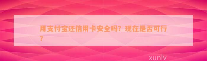 用支付宝还信用卡安全吗？现在是否可行？