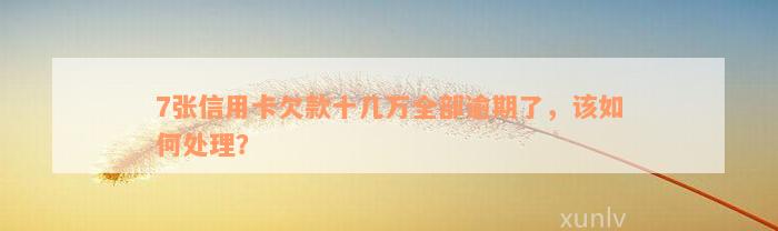 7张信用卡欠款十几万全部逾期了，该如何处理？