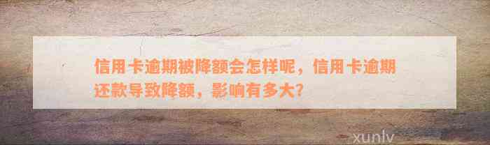 信用卡逾期被降额会怎样呢，信用卡逾期还款导致降额，影响有多大？