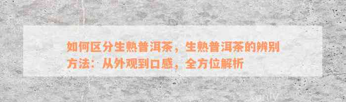 如何区分生熟普洱茶，生熟普洱茶的辨别方法：从外观到口感，全方位解析