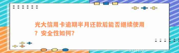 光大信用卡逾期半月还款后能否继续使用？安全性如何？