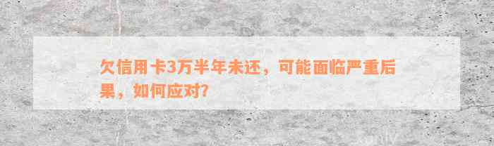 欠信用卡3万半年未还，可能面临严重后果，如何应对？