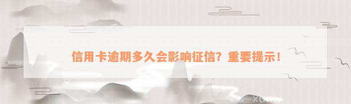 信用卡逾期多久会影响征信？重要提示！