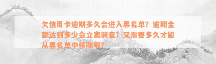 欠信用卡逾期多久会进入黑名单？逾期金额达到多少会立案调查？又需要多久才能从黑名单中移除呢？