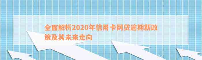 全面解析2020年信用卡网贷逾期新政策及其未来走向