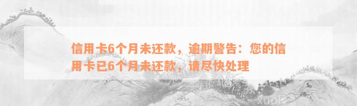 信用卡6个月未还款，逾期警告：您的信用卡已6个月未还款，请尽快处理