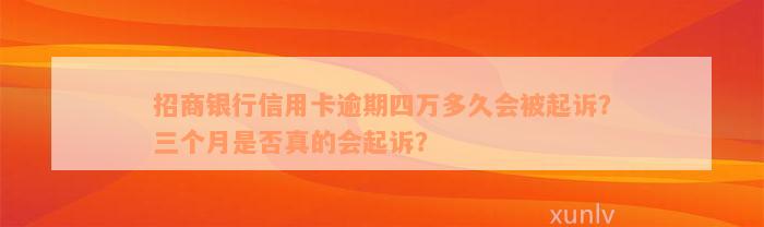 招商银行信用卡逾期四万多久会被起诉？三个月是否真的会起诉？