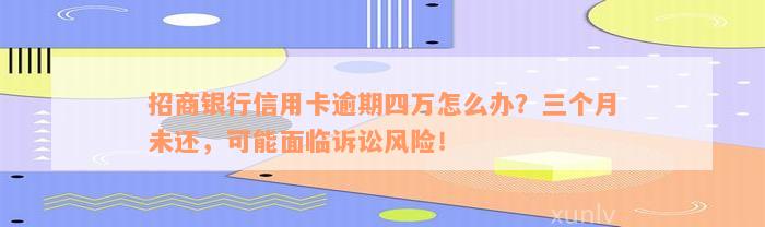 招商银行信用卡逾期四万怎么办？三个月未还，可能面临诉讼风险！