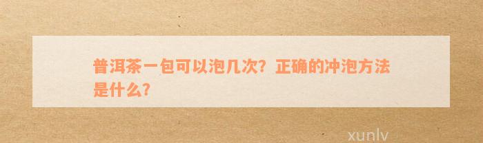 普洱茶一包可以泡几次？正确的冲泡方法是什么？