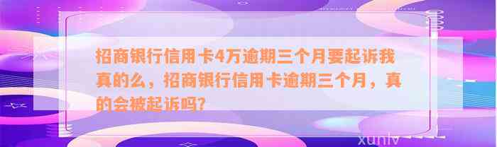 招商银行信用卡4万逾期三个月要起诉我真的么，招商银行信用卡逾期三个月，真的会被起诉吗？