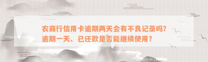 农商行信用卡逾期两天会有不良记录吗？逾期一天、已还款是否能继续使用？