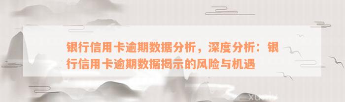 银行信用卡逾期数据分析，深度分析：银行信用卡逾期数据揭示的风险与机遇