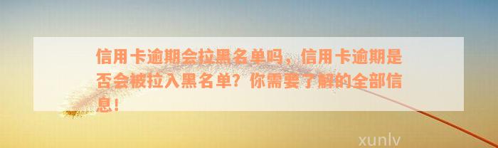 信用卡逾期会拉黑名单吗，信用卡逾期是否会被拉入黑名单？你需要了解的全部信息！