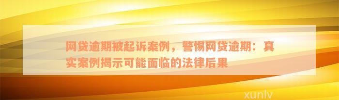 网贷逾期被起诉案例，警惕网贷逾期：真实案例揭示可能面临的法律后果