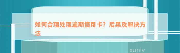 如何合理处理逾期信用卡？后果及解决方法