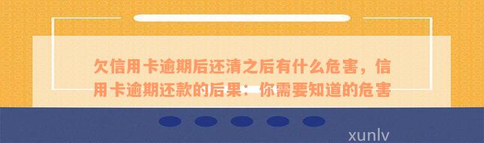 欠信用卡逾期后还清之后有什么危害，信用卡逾期还款的后果：你需要知道的危害