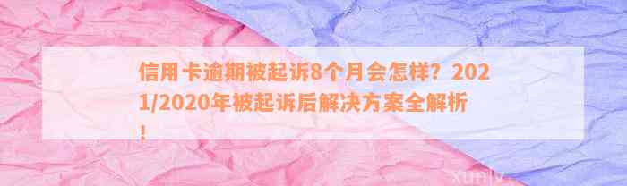 信用卡逾期被起诉8个月会怎样？2021/2020年被起诉后解决方案全解析！