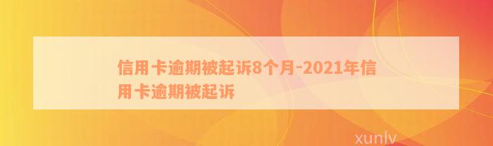 信用卡逾期被起诉8个月-2021年信用卡逾期被起诉